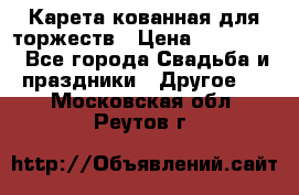 Карета кованная для торжеств › Цена ­ 230 000 - Все города Свадьба и праздники » Другое   . Московская обл.,Реутов г.